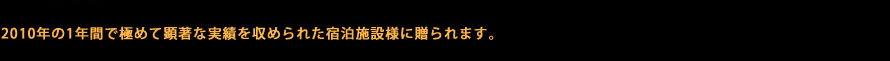 2010年の1年間で極めて顕著な実績を収められた宿泊施設様に贈られます。
