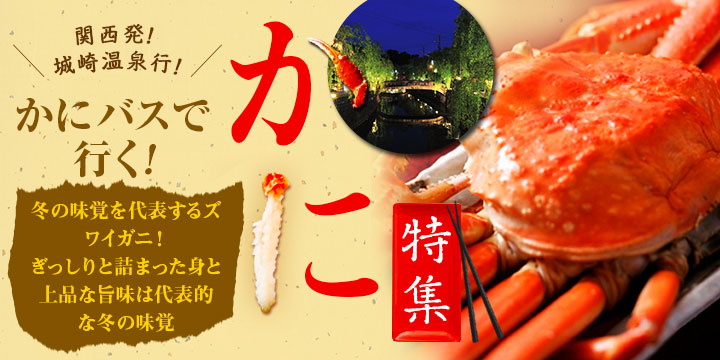 関西発!城崎温泉行! かにバスで行く! 冬の味覚を代表するズワイガニ!ぎっしりと詰まった身と上品な旨味は代表的な冬の味覚 かに特集