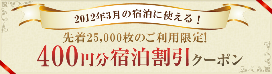2012年3月の宿泊に使える!先着25,000名様のご利用限定!400円分宿泊割引クーポン