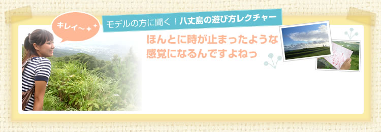 モデルの方に聞く!八丈島の遊び方レクチャー