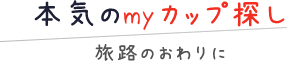 本気のmyカップ探し