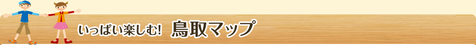 いっぱい楽しむ!鳥取マップ