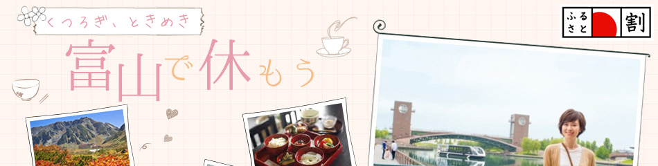くつろぎ、ときめき 富山で休もう