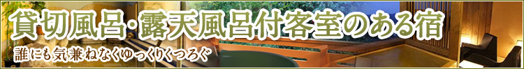 誰にも気兼ねなくゆっくりくつろぐ貸切風呂・露天風呂付客室のある宿